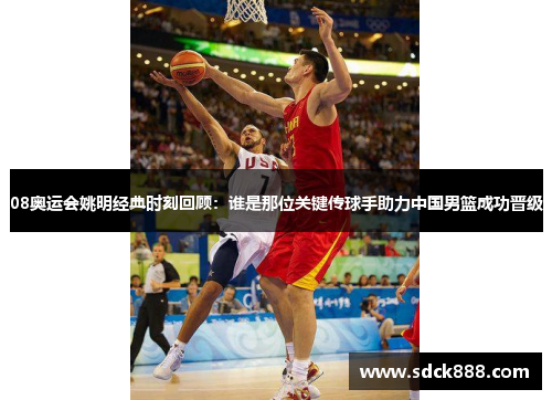 08奥运会姚明经典时刻回顾：谁是那位关键传球手助力中国男篮成功晋级