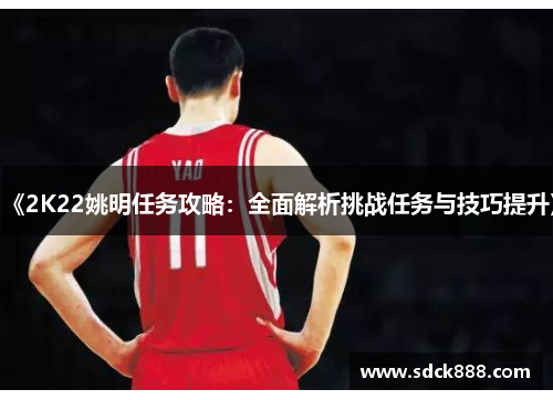《2K22姚明任务攻略：全面解析挑战任务与技巧提升》