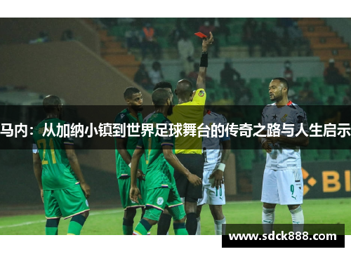 马内：从加纳小镇到世界足球舞台的传奇之路与人生启示