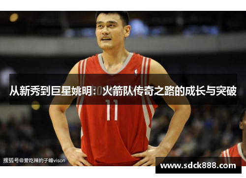从新秀到巨星姚明：火箭队传奇之路的成长与突破
