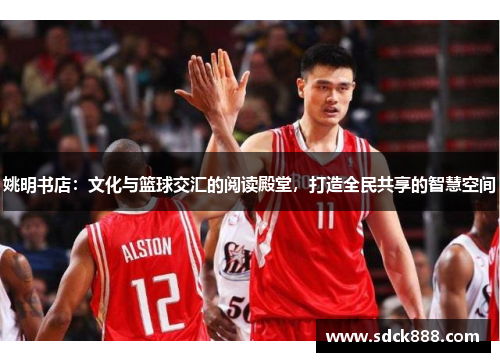姚明书店：文化与篮球交汇的阅读殿堂，打造全民共享的智慧空间