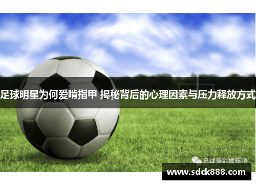 足球明星为何爱啃指甲 揭秘背后的心理因素与压力释放方式