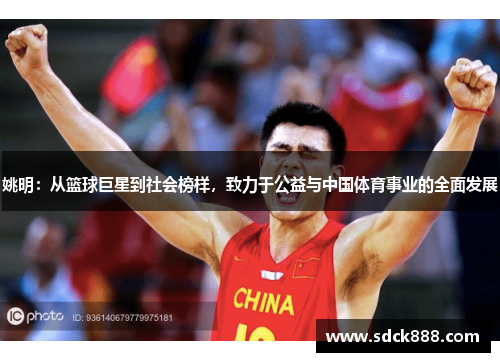 姚明：从篮球巨星到社会榜样，致力于公益与中国体育事业的全面发展