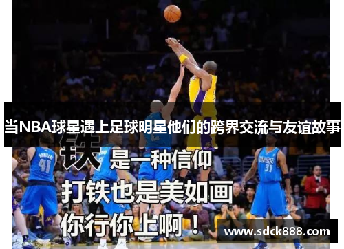 当NBA球星遇上足球明星他们的跨界交流与友谊故事