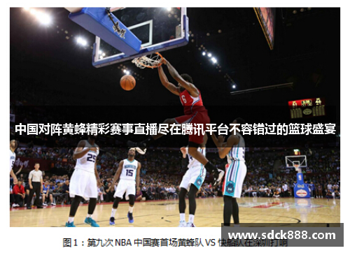中国对阵黄蜂精彩赛事直播尽在腾讯平台不容错过的篮球盛宴