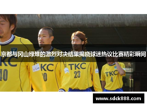 京都与冈山绿雉的激烈对决结果揭晓球迷热议比赛精彩瞬间