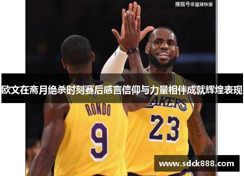 欧文在斋月绝杀时刻赛后感言信仰与力量相伴成就辉煌表现
