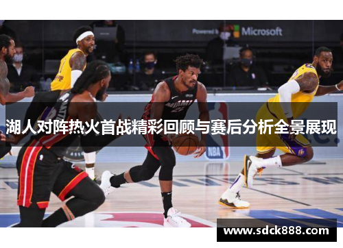 湖人对阵热火首战精彩回顾与赛后分析全景展现