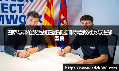 beats365巴萨与弗伦茨激战正酣球迷期待精彩对决与进球盛宴