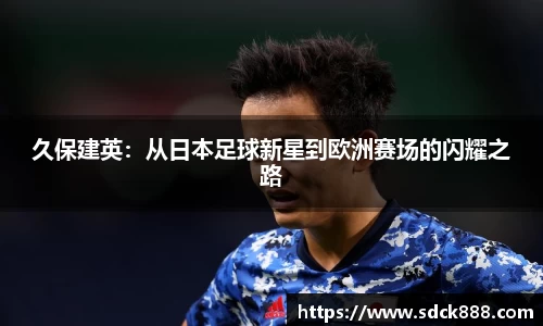 beats365久保建英：从日本足球新星到欧洲赛场的闪耀之路