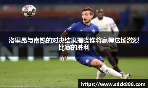 beats365洛里昂与南锡的对决结果揭晓谁将赢得这场激烈比赛的胜利