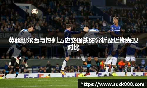 beats365英超切尔西与热刺历史交锋战绩分析及近期表现对比