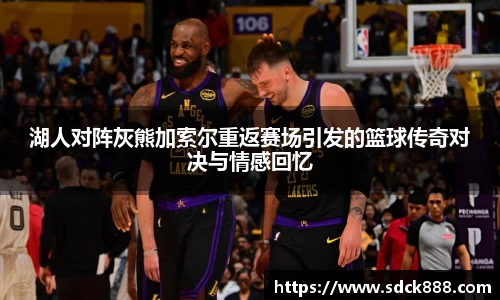 beats365湖人对阵灰熊加索尔重返赛场引发的篮球传奇对决与情感回忆