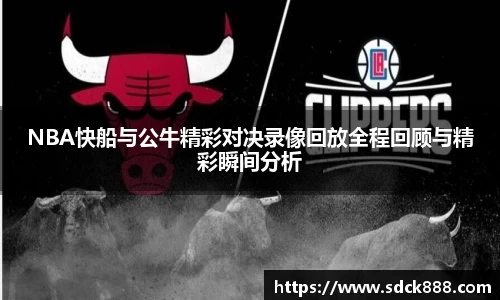 beats365NBA快船与公牛精彩对决录像回放全程回顾与精彩瞬间分析